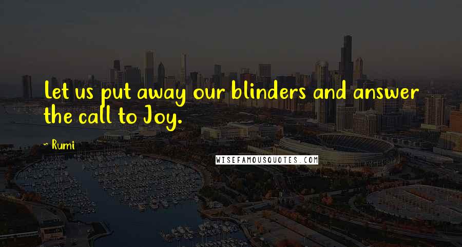 Rumi Quotes: Let us put away our blinders and answer the call to Joy.