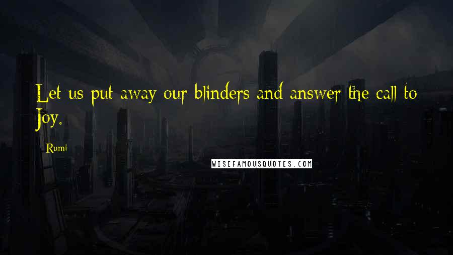 Rumi Quotes: Let us put away our blinders and answer the call to Joy.