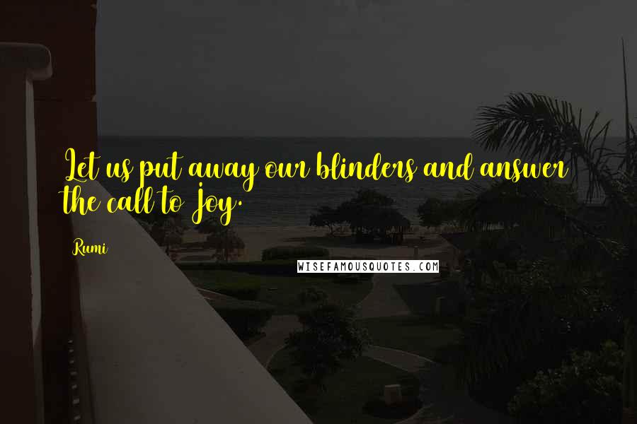 Rumi Quotes: Let us put away our blinders and answer the call to Joy.