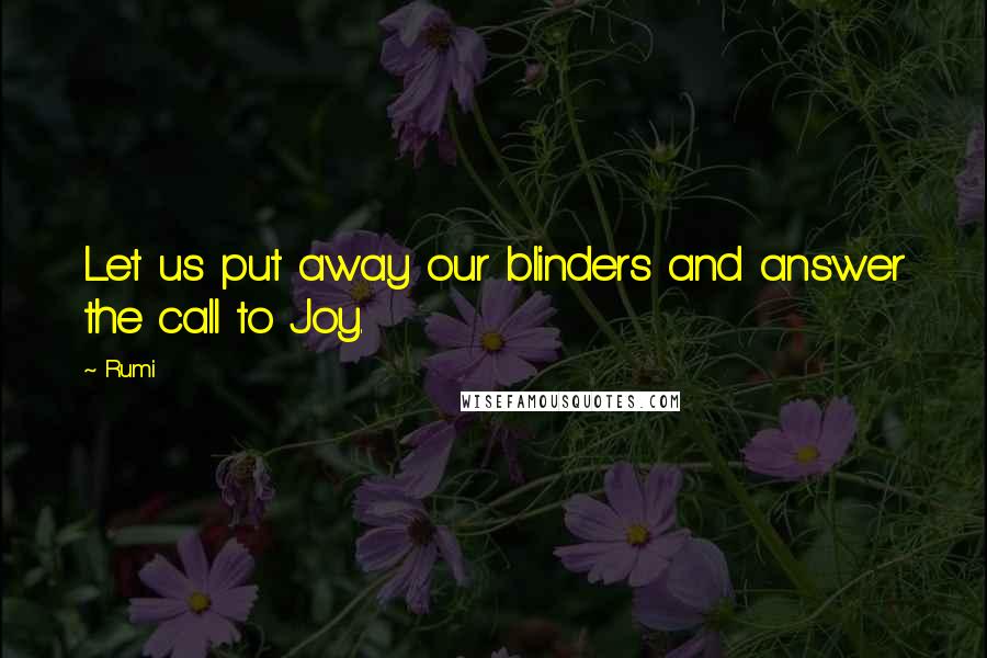 Rumi Quotes: Let us put away our blinders and answer the call to Joy.