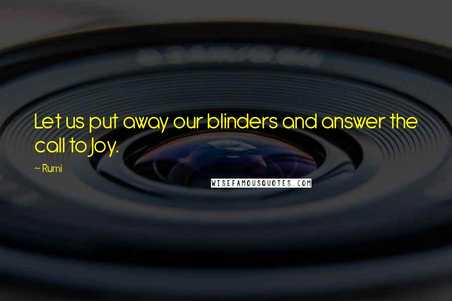 Rumi Quotes: Let us put away our blinders and answer the call to Joy.