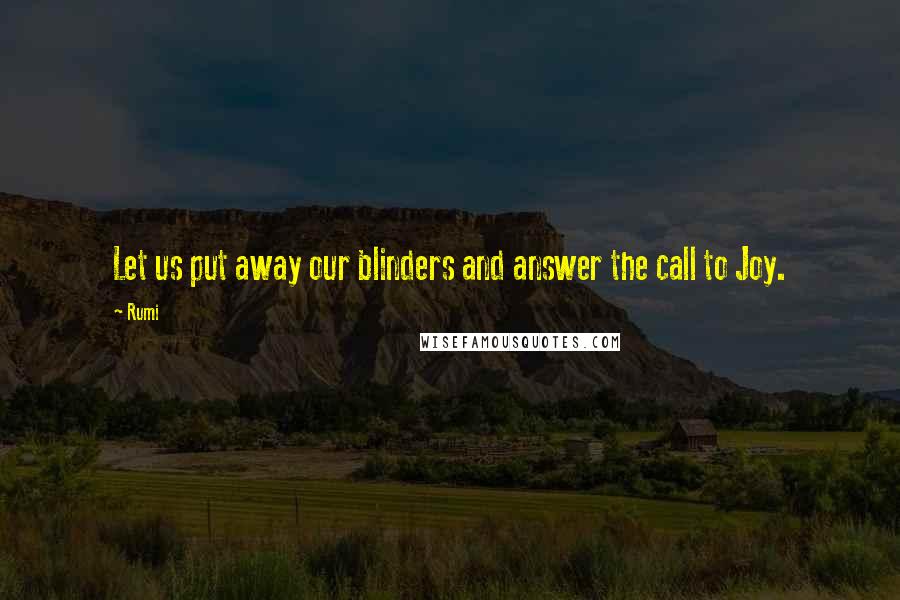 Rumi Quotes: Let us put away our blinders and answer the call to Joy.