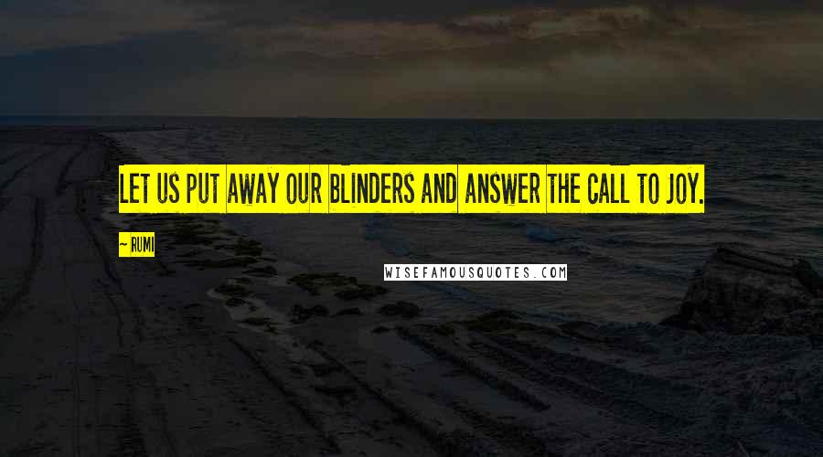 Rumi Quotes: Let us put away our blinders and answer the call to Joy.