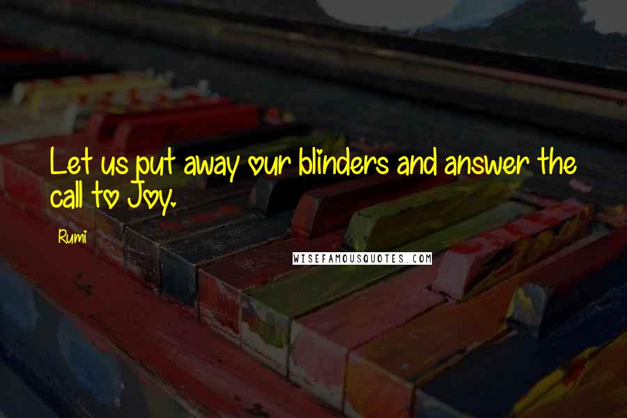 Rumi Quotes: Let us put away our blinders and answer the call to Joy.