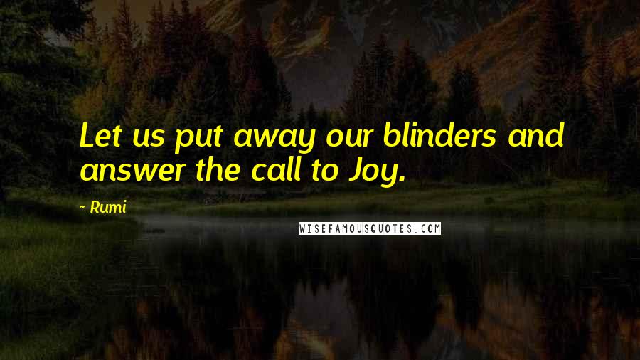 Rumi Quotes: Let us put away our blinders and answer the call to Joy.