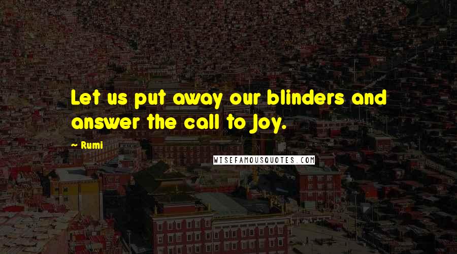 Rumi Quotes: Let us put away our blinders and answer the call to Joy.