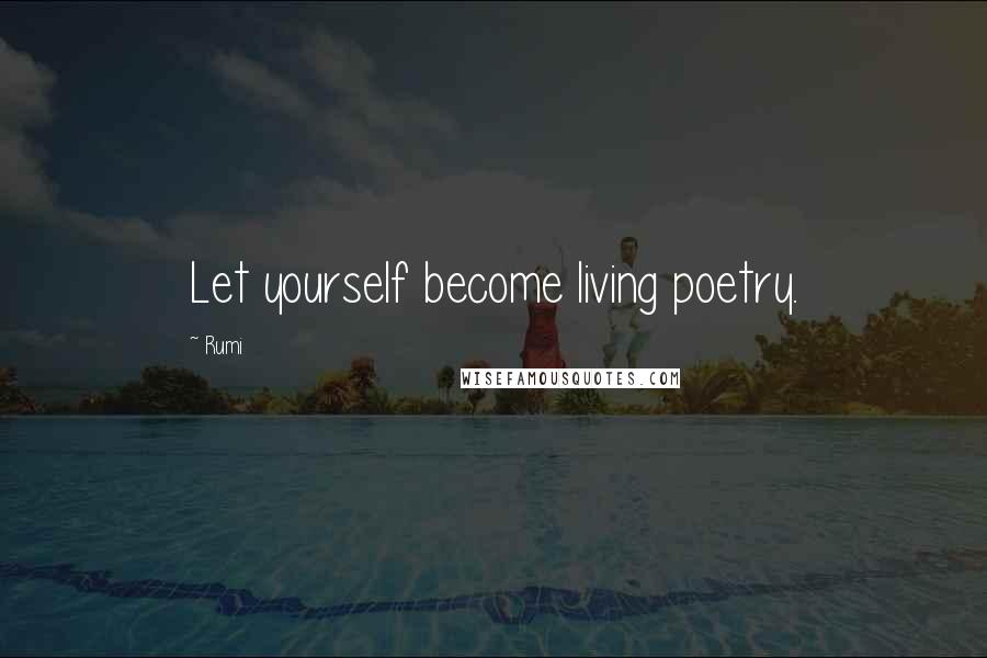 Rumi Quotes: Let yourself become living poetry.