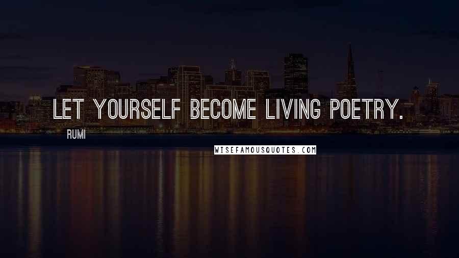 Rumi Quotes: Let yourself become living poetry.
