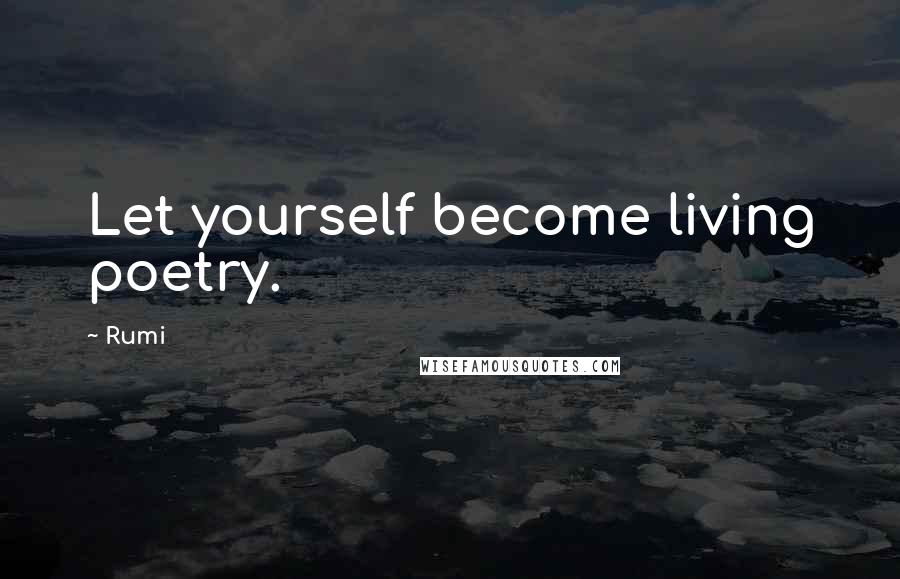 Rumi Quotes: Let yourself become living poetry.
