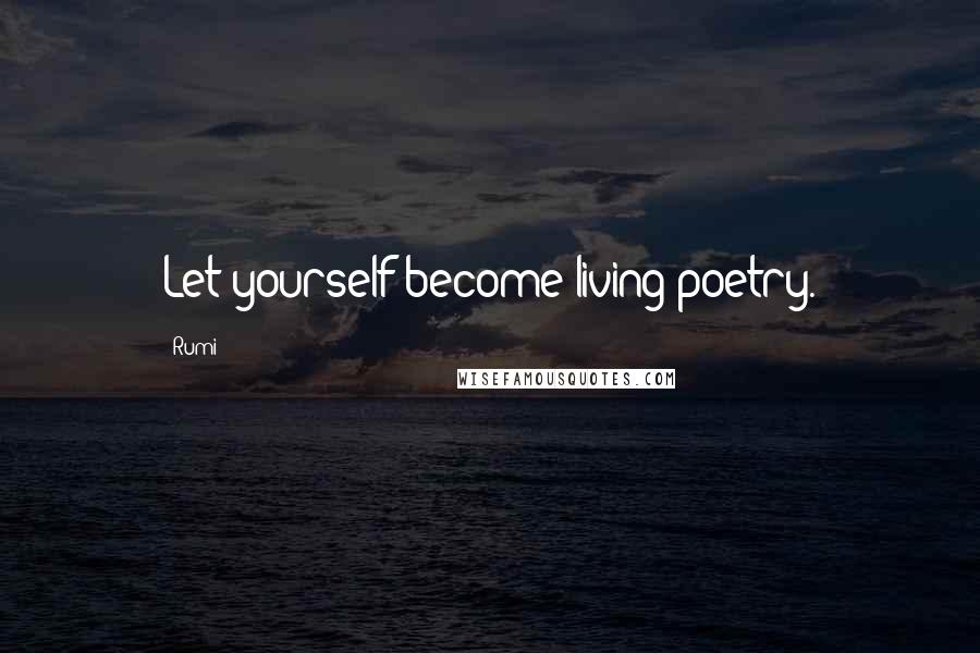 Rumi Quotes: Let yourself become living poetry.