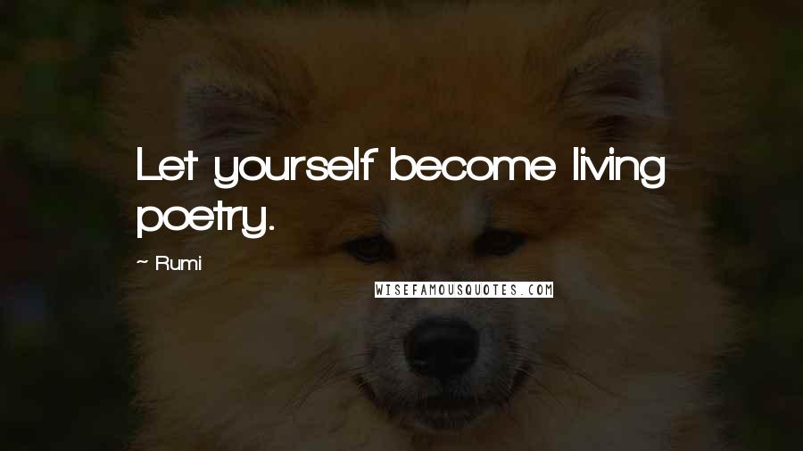 Rumi Quotes: Let yourself become living poetry.