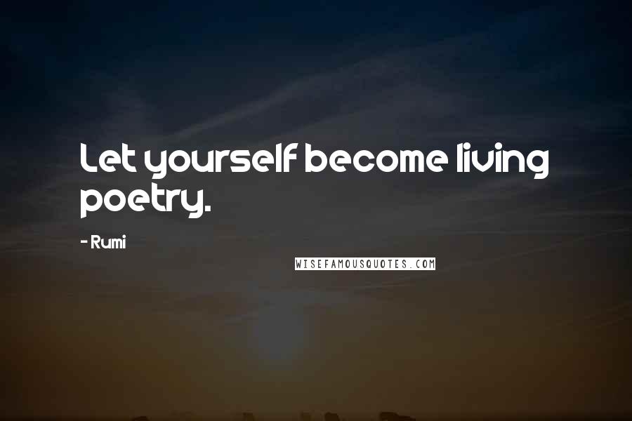 Rumi Quotes: Let yourself become living poetry.