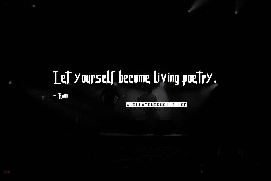 Rumi Quotes: Let yourself become living poetry.
