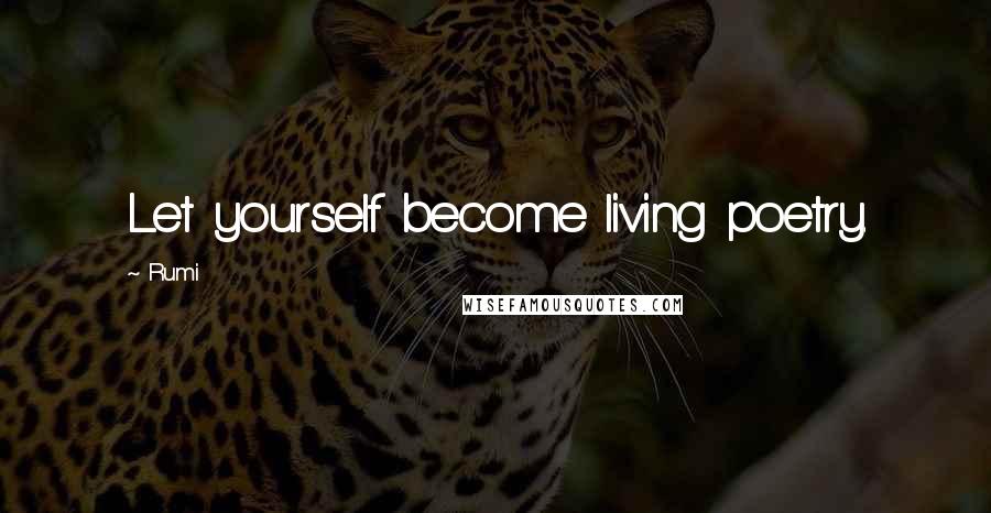 Rumi Quotes: Let yourself become living poetry.