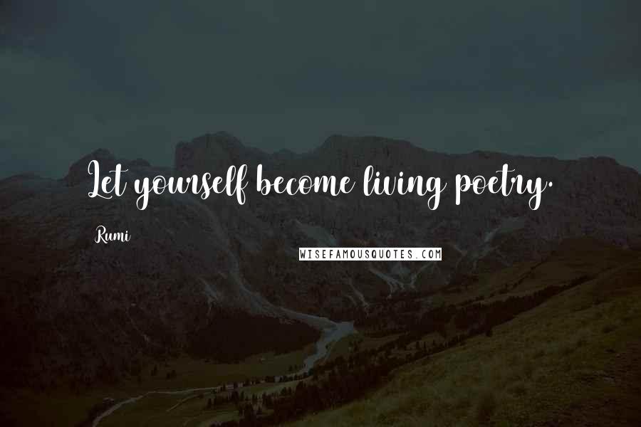 Rumi Quotes: Let yourself become living poetry.