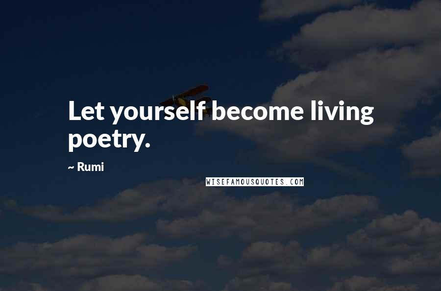 Rumi Quotes: Let yourself become living poetry.