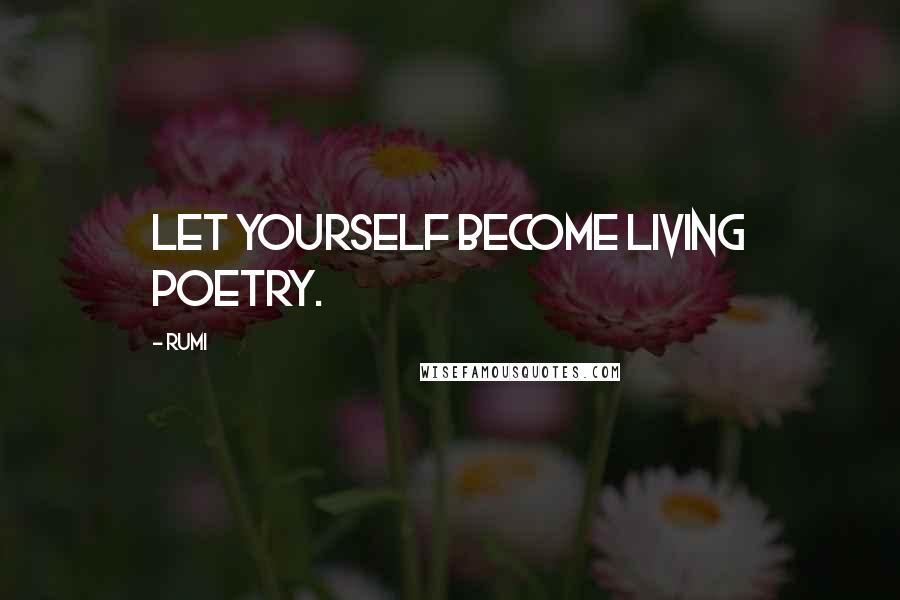 Rumi Quotes: Let yourself become living poetry.