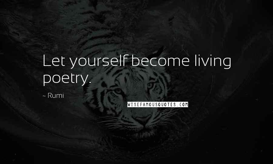 Rumi Quotes: Let yourself become living poetry.
