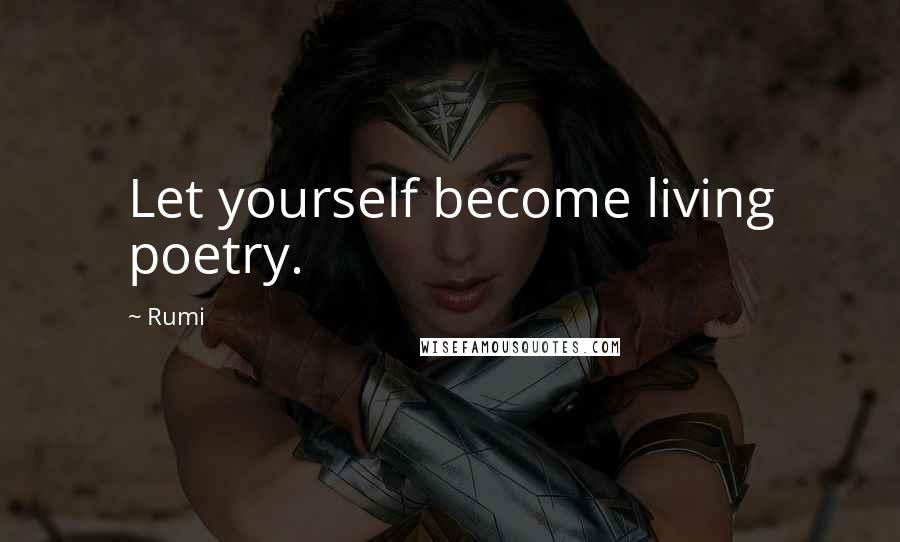 Rumi Quotes: Let yourself become living poetry.