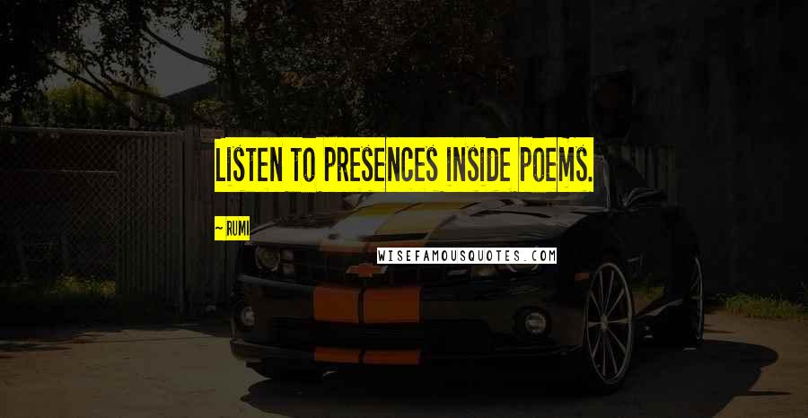 Rumi Quotes: Listen to presences inside poems.