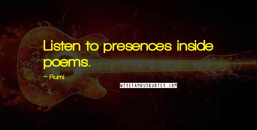 Rumi Quotes: Listen to presences inside poems.