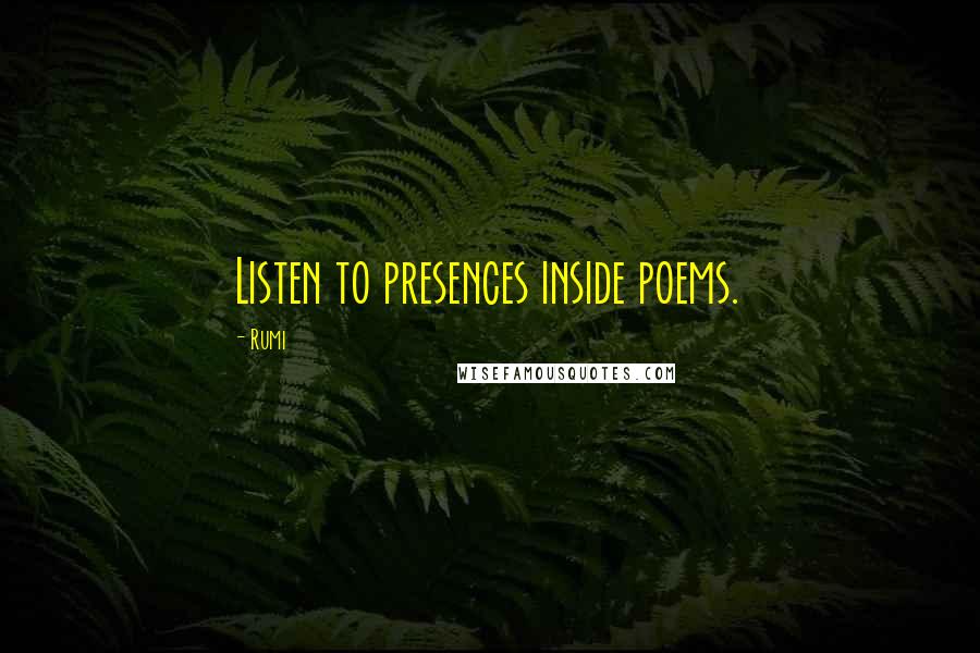 Rumi Quotes: Listen to presences inside poems.