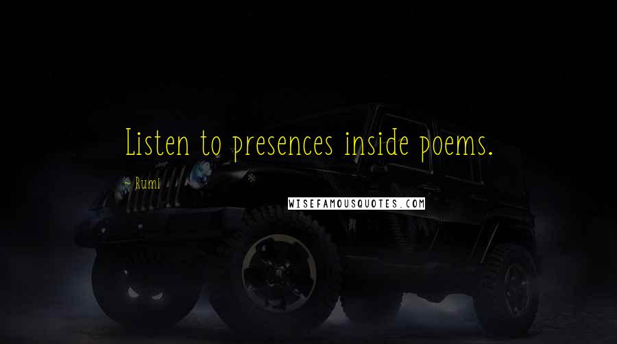 Rumi Quotes: Listen to presences inside poems.