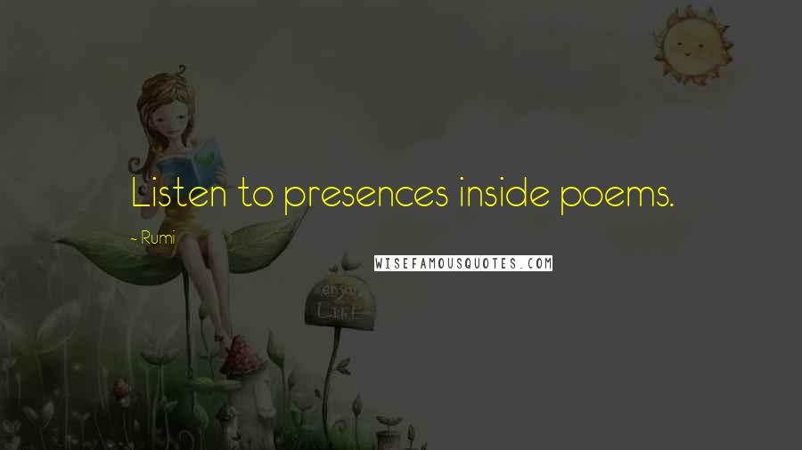 Rumi Quotes: Listen to presences inside poems.