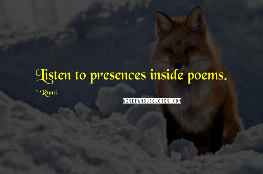 Rumi Quotes: Listen to presences inside poems.