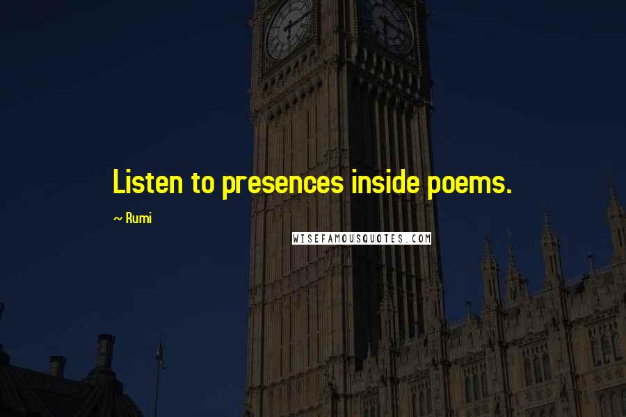 Rumi Quotes: Listen to presences inside poems.