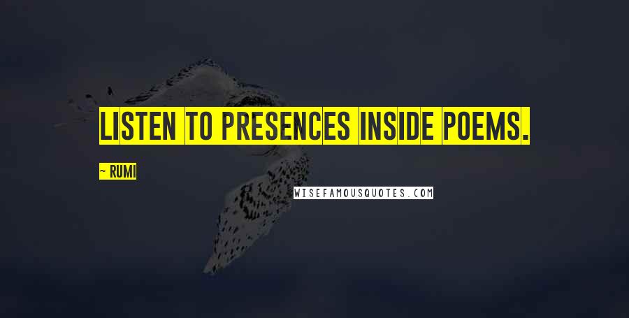 Rumi Quotes: Listen to presences inside poems.