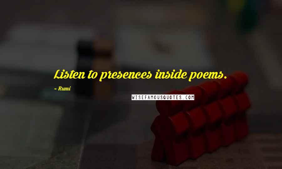 Rumi Quotes: Listen to presences inside poems.