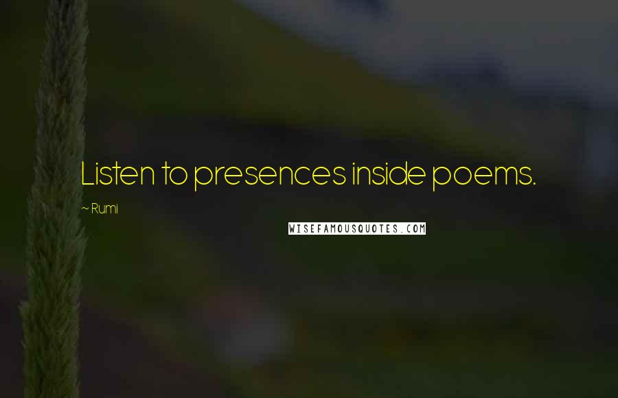 Rumi Quotes: Listen to presences inside poems.