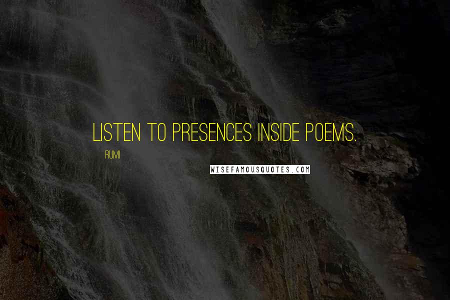 Rumi Quotes: Listen to presences inside poems.