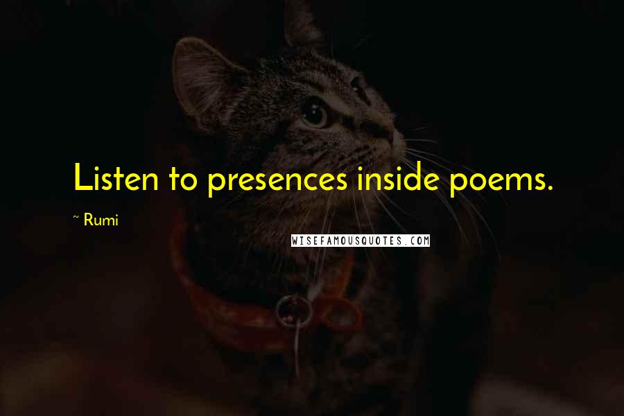 Rumi Quotes: Listen to presences inside poems.