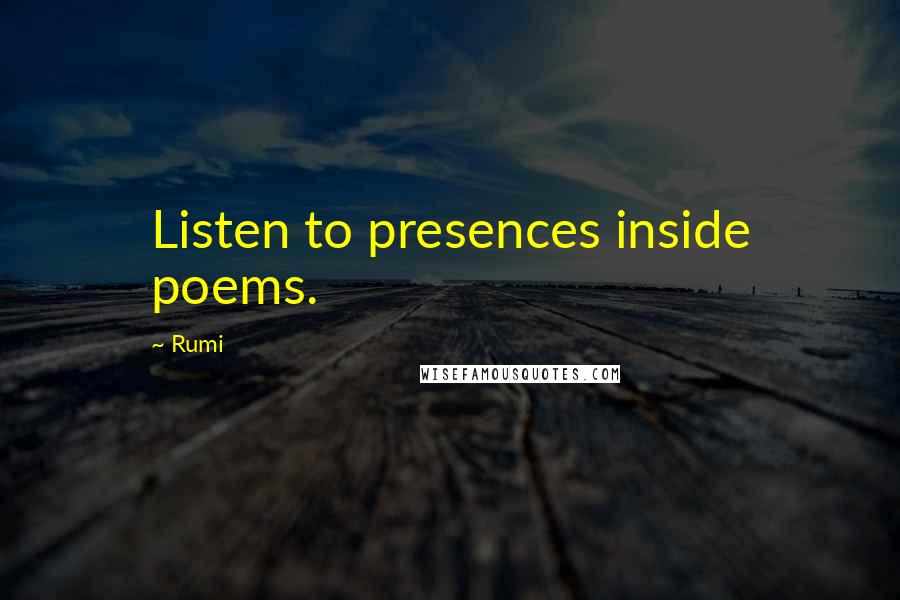 Rumi Quotes: Listen to presences inside poems.