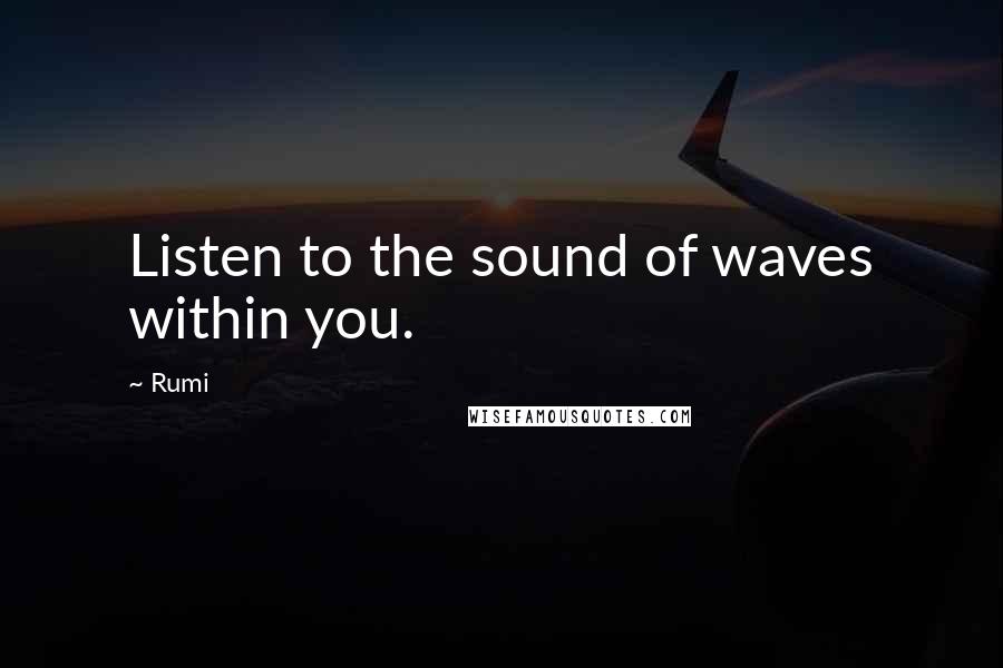 Rumi Quotes: Listen to the sound of waves within you.