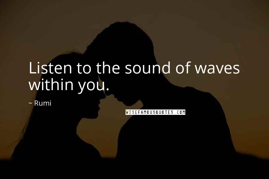 Rumi Quotes: Listen to the sound of waves within you.