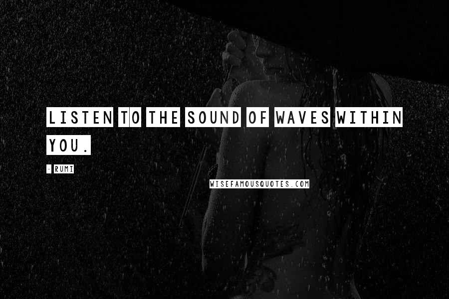 Rumi Quotes: Listen to the sound of waves within you.