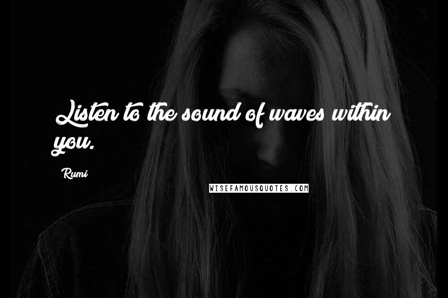 Rumi Quotes: Listen to the sound of waves within you.