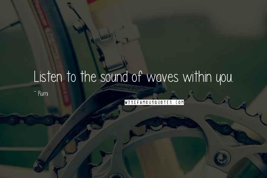 Rumi Quotes: Listen to the sound of waves within you.