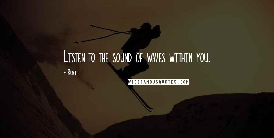 Rumi Quotes: Listen to the sound of waves within you.