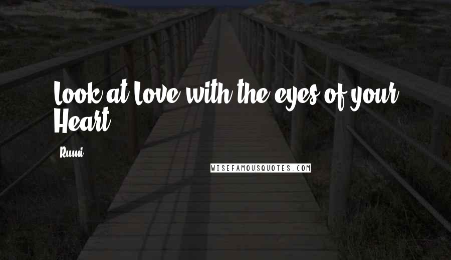 Rumi Quotes: Look at Love with the eyes of your Heart.