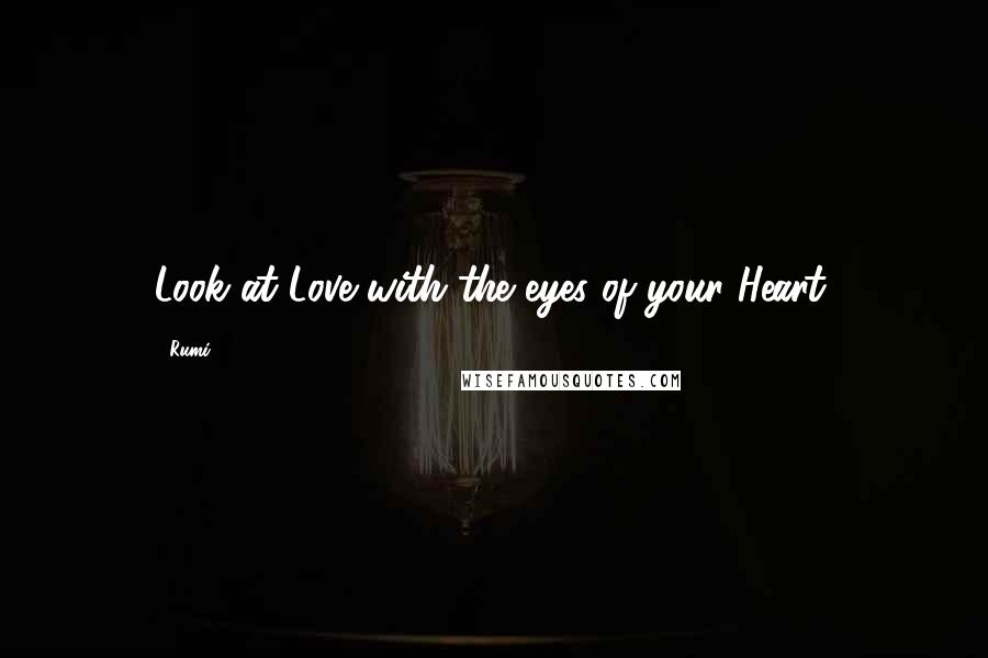 Rumi Quotes: Look at Love with the eyes of your Heart.