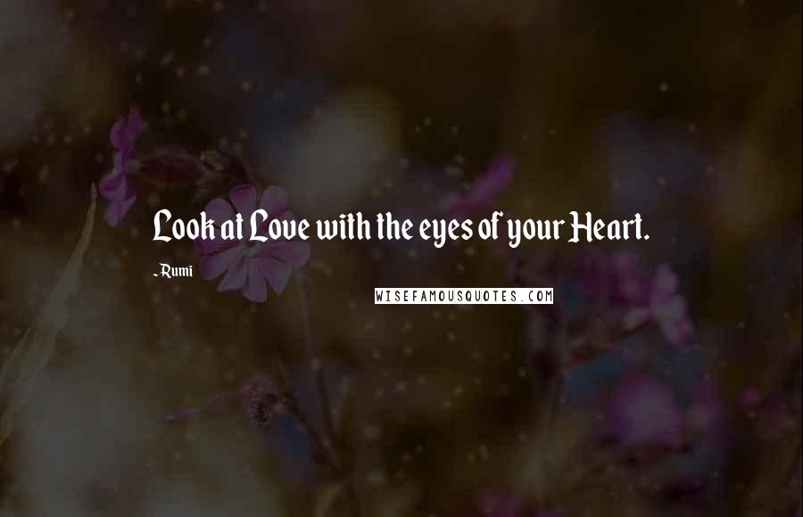 Rumi Quotes: Look at Love with the eyes of your Heart.