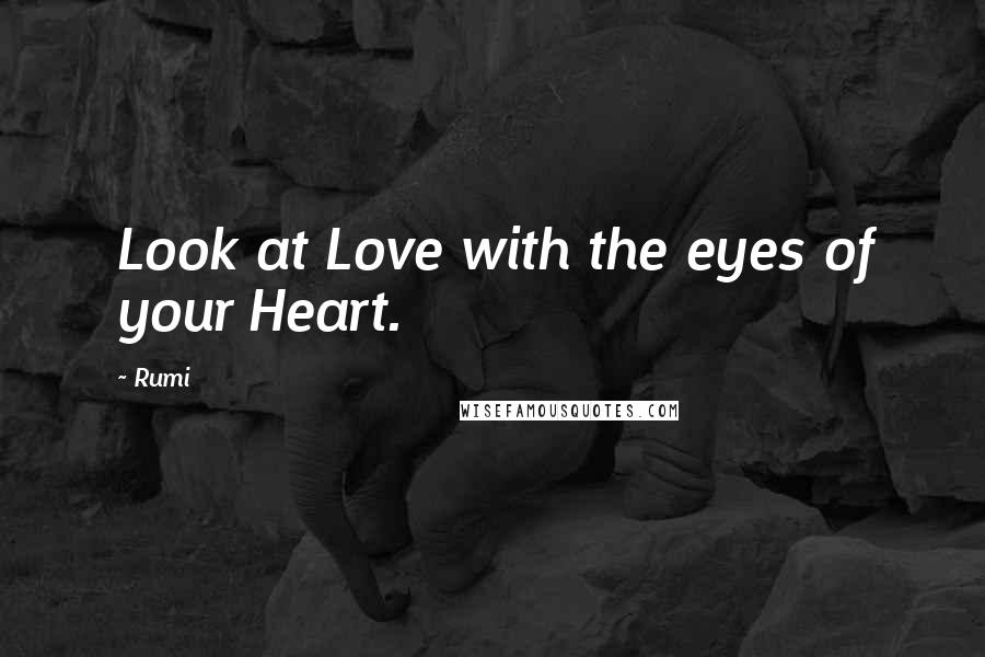 Rumi Quotes: Look at Love with the eyes of your Heart.