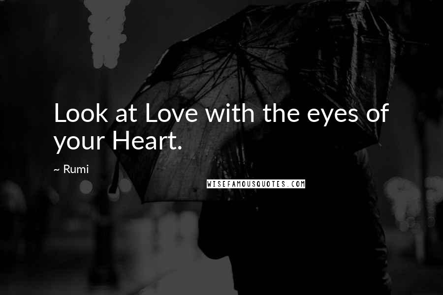 Rumi Quotes: Look at Love with the eyes of your Heart.