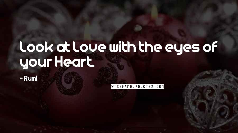 Rumi Quotes: Look at Love with the eyes of your Heart.