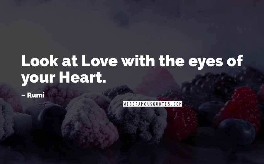 Rumi Quotes: Look at Love with the eyes of your Heart.