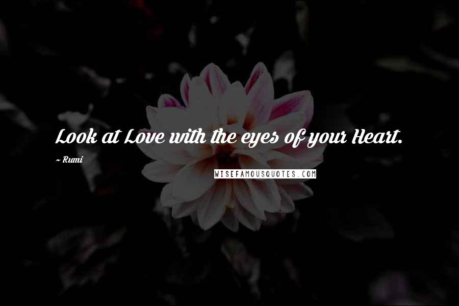 Rumi Quotes: Look at Love with the eyes of your Heart.